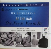 Be The Dad She Needs You To Be - The Indelible Imprint a Father Leaves on His Daughter's Life written by Dr Kevin Leman performed by Stu Gray on CD (Unabridged)